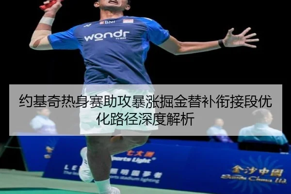 约基奇热身赛助攻暴涨掘金替补衔接段优化路径深度解析