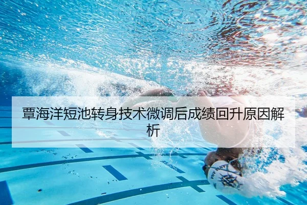 覃海洋短池转身技术微调后成绩回升原因解析