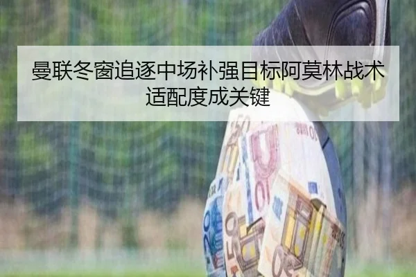 曼联冬窗追逐中场补强目标阿莫林战术适配度成关键